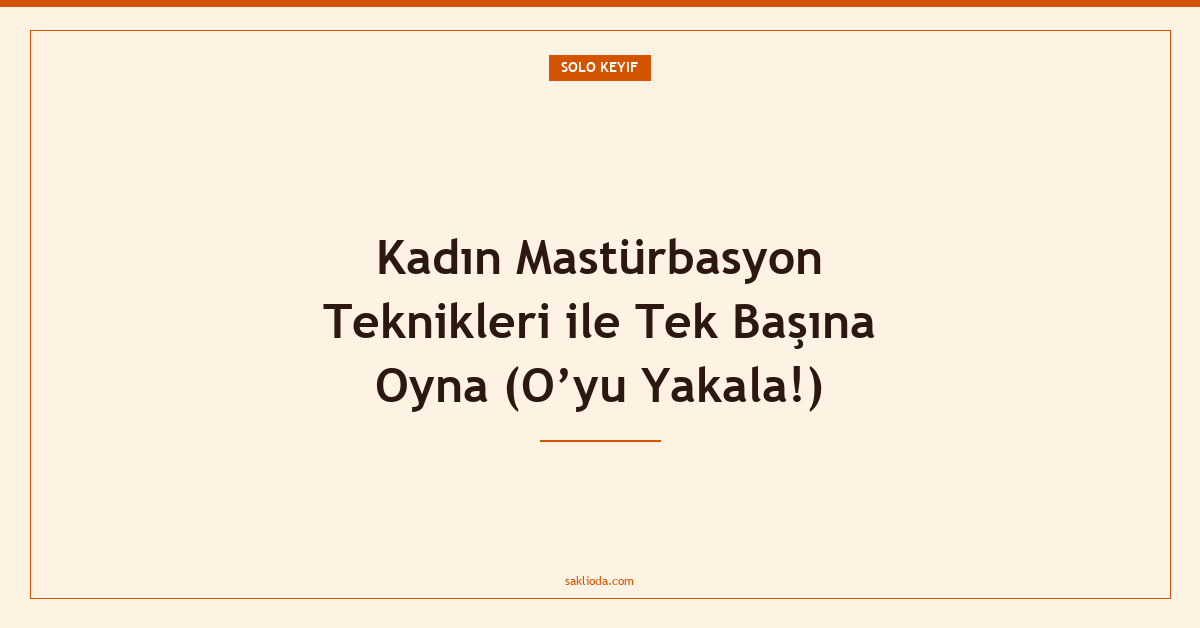 Kadın Mastürbasyon Teknikleri ile Tek Başına Oyna - Saklioda Blog