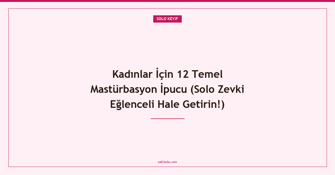 Kadınlar İçin 12 Temel Mastürbasyon İpucu - Saklioda Blog