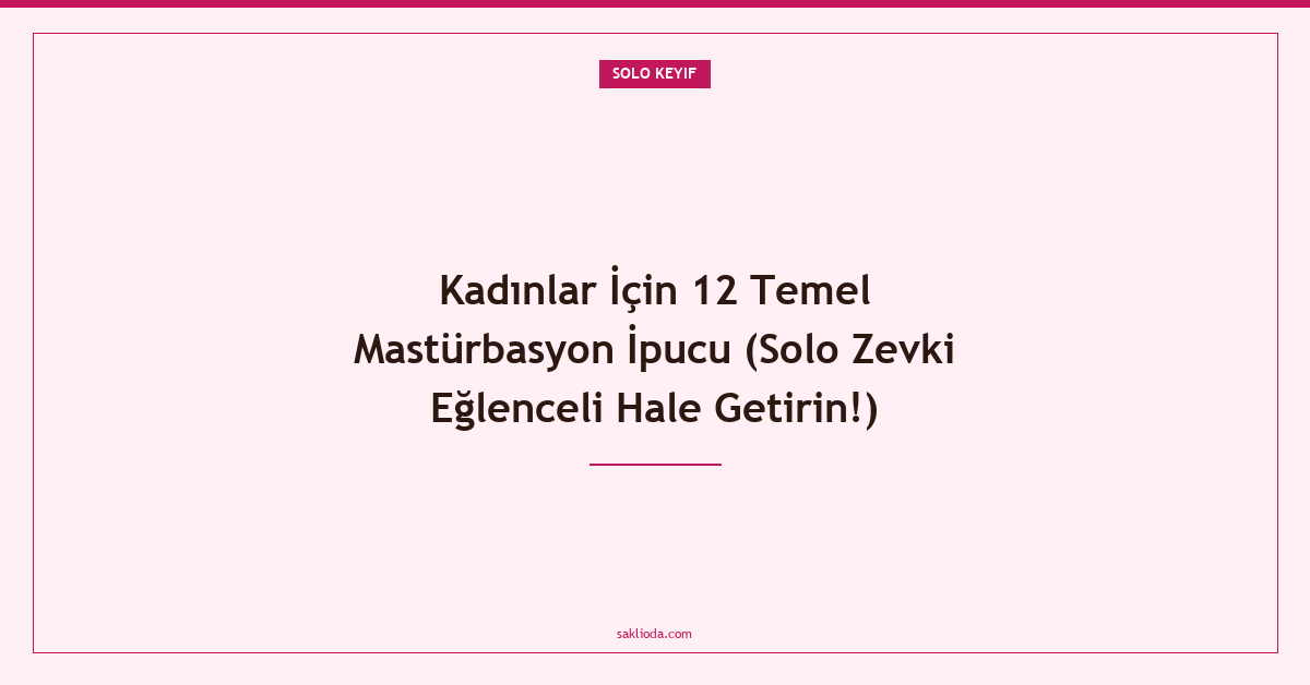 Kadınlar İçin 12 Temel Mastürbasyon İpucu - Saklioda Blog