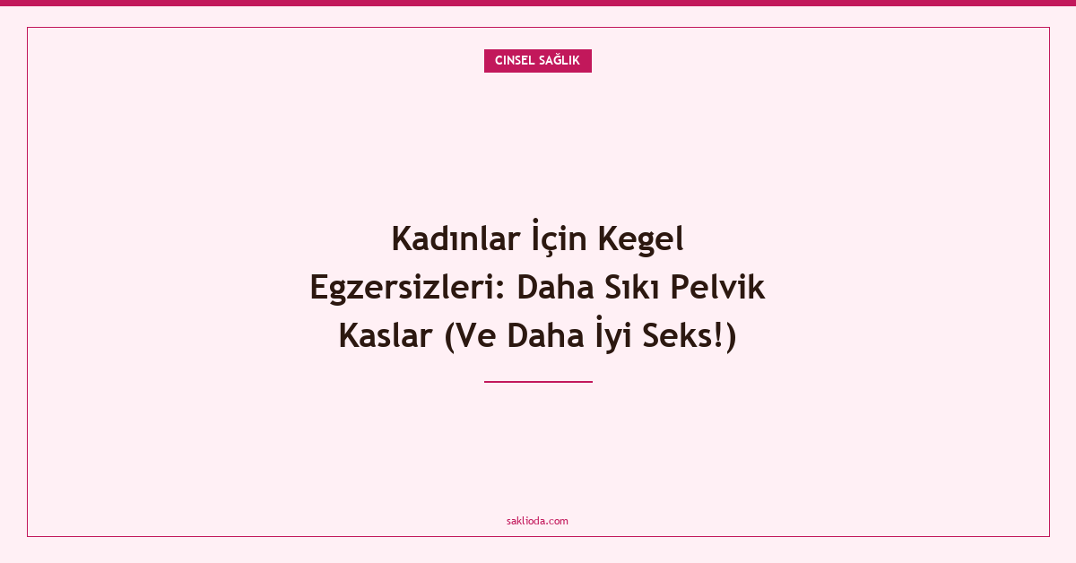 Kadınlar İçin Kegel Egzersizleri: Daha Sıkı Pelvik Kaslar - Saklioda Blog