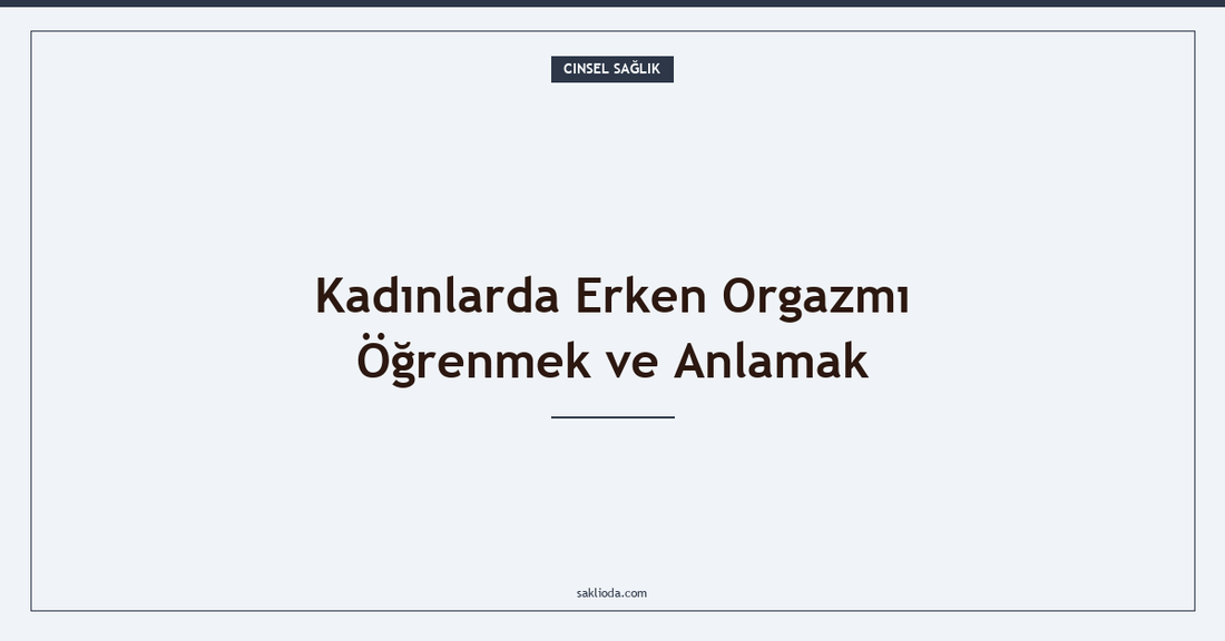 Kadınlarda Erken Orgazmı Öğrenmek ve Anlamak - Saklioda Blog