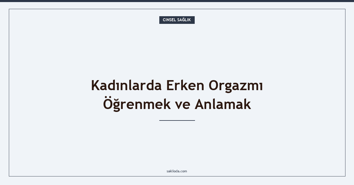 Kadınlarda Erken Orgazmı Öğrenmek ve Anlamak - Saklioda Blog
