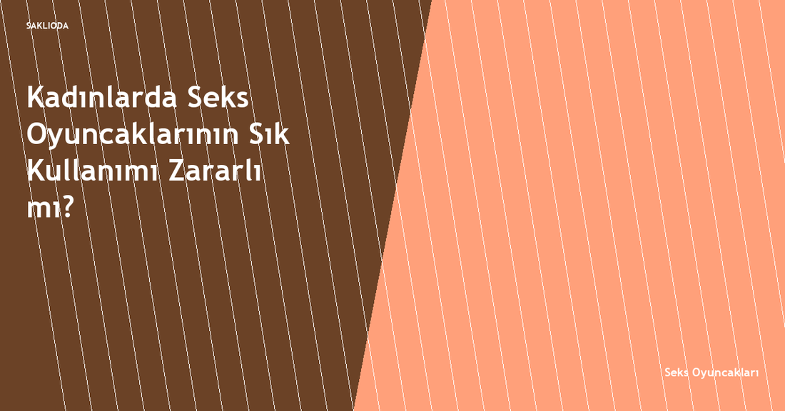 Kadınlarda Seks Oyuncaklarının Sık Kullanımı Zararlı mı? - Saklioda Blog