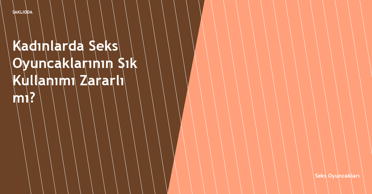 Kadınlarda Seks Oyuncaklarının Sık Kullanımı Zararlı mı? - Saklioda Blog