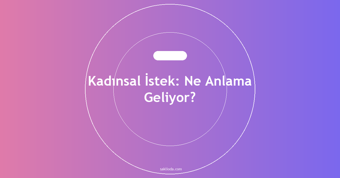 Kadınsal İstek: Ne Anlama Geliyor? - Saklioda Blog