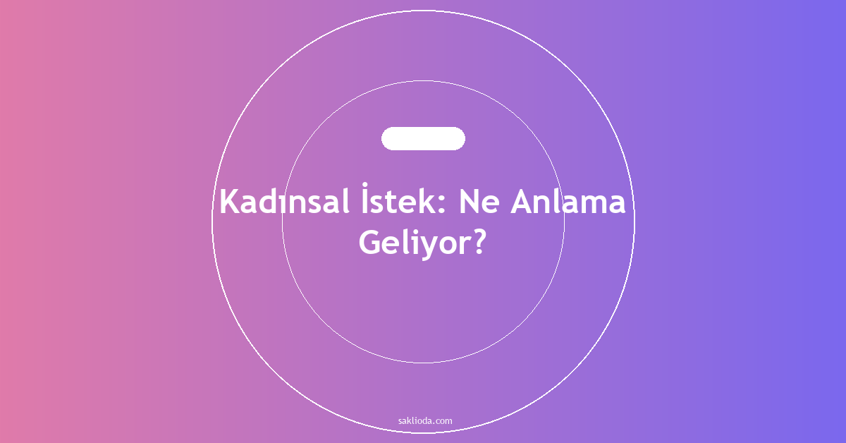 Kadınsal İstek: Ne Anlama Geliyor? - Saklioda Blog