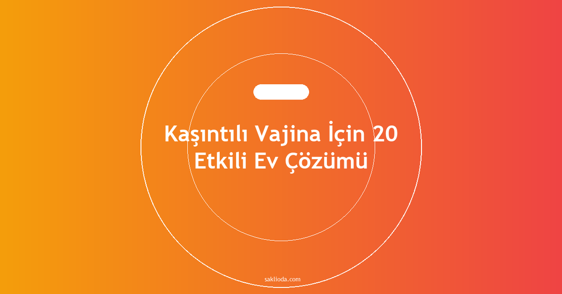Kaşıntılı Vajina İçin 20 Etkili Ev Çözümü - Saklioda Blog