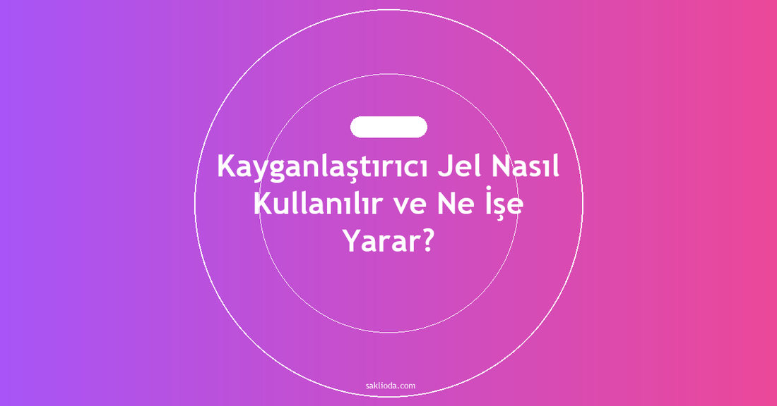 Kayganlaştırıcı Jel Nasıl Kullanılır ve Ne İşe Yarar? - Saklioda Blog