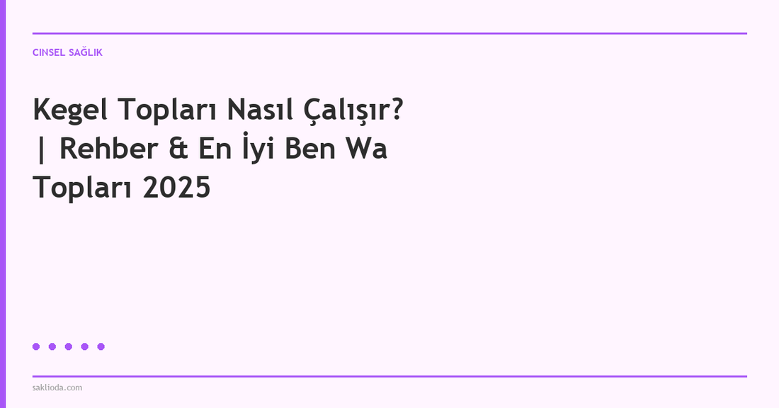 Kegel Topları Nasıl Çalışır? | Rehber & En İyi Ben Wa Topları - Saklioda Blog