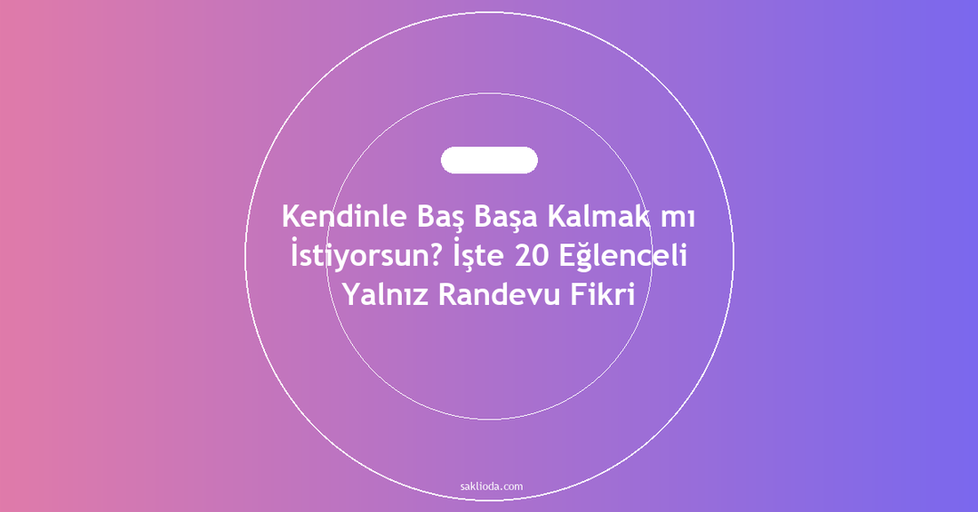 Kendinle Baş Başa Kalmak mı İstiyorsun? İşte 20 Eğlenceli Yalnız Randevu Fikri - Saklioda Blog