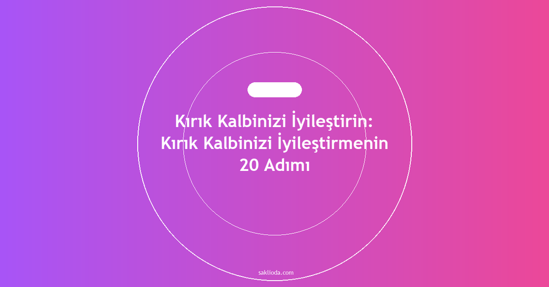 Kırık Kalbinizi İyileştirin: Kırık Kalbinizi İyileştirmenin 20 Adımı - Saklioda Blog