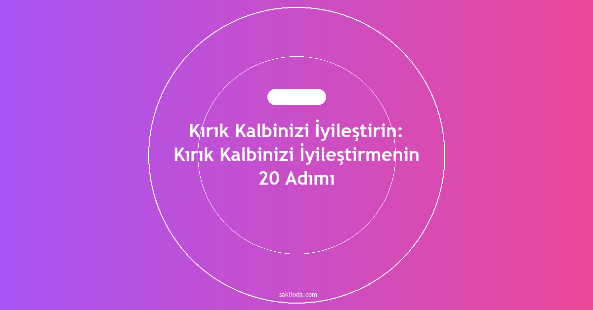 Kırık Kalbinizi İyileştirin: Kırık Kalbinizi İyileştirmenin 20 Adımı - Saklioda Blog