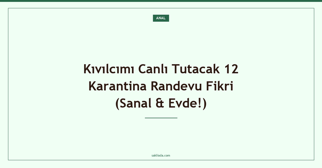 Kıvılcımı Canlı Tutacak 12 Karantina Randevu Fikri - Saklioda Blog