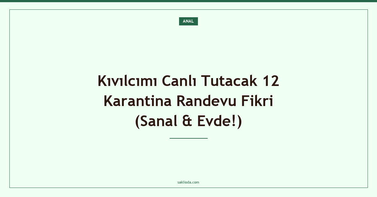 Kıvılcımı Canlı Tutacak 12 Karantina Randevu Fikri - Saklioda Blog