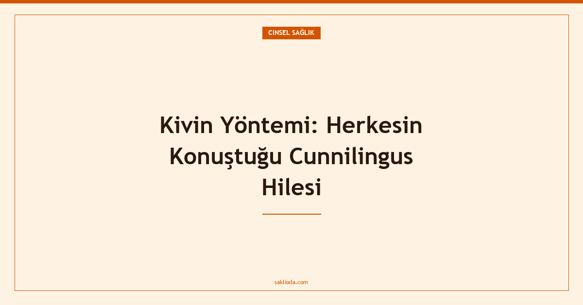Kivin Yöntemi: Herkesin Konuştuğu Cunnilingus Hilesi - Saklioda Blog