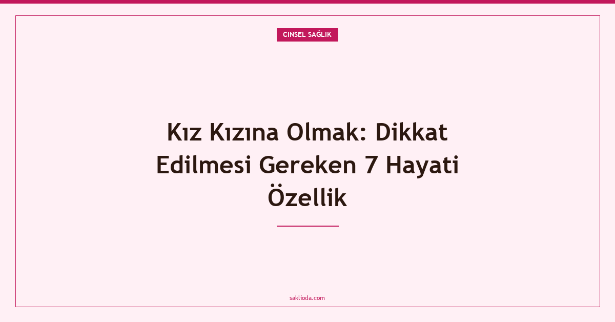Kız Kızına Olmak: Dikkat Edilmesi Gereken 7 Hayati Özellik - Saklioda Blog