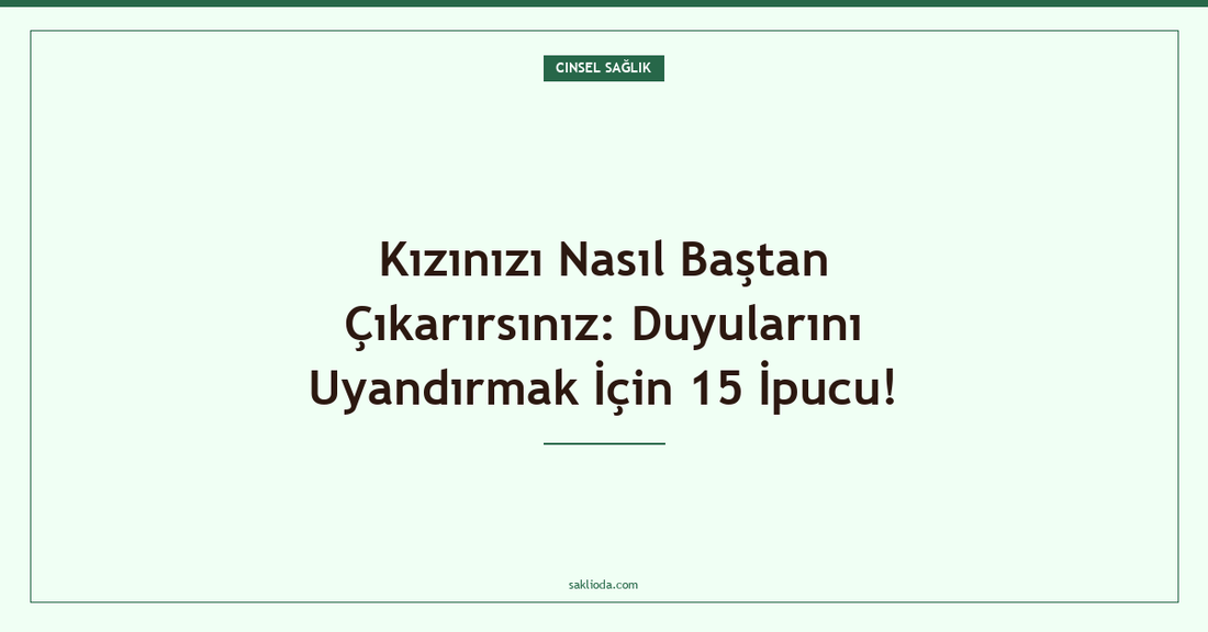 Kızınızı Nasıl Baştan Çıkarırsınız: Duyularını Uyandırmak İçin 15 İpucu! - Saklioda Blog