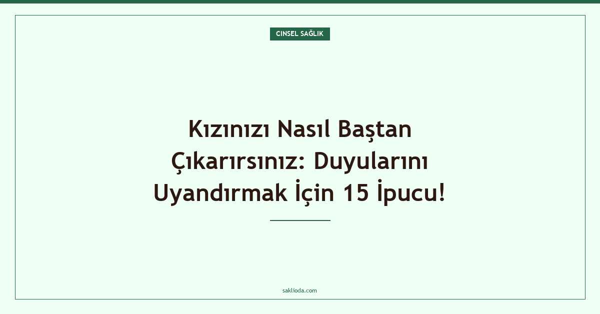 Kızınızı Nasıl Baştan Çıkarırsınız: Duyularını Uyandırmak İçin 15 İpucu! - Saklioda Blog