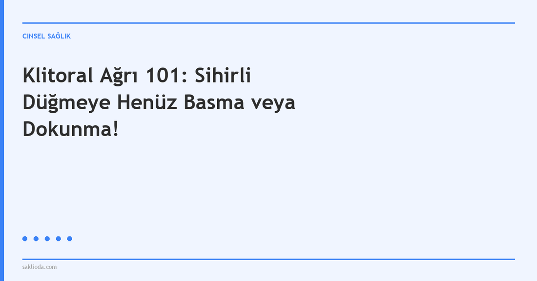Klitoral Ağrı 101: Sihirli Düğmeye Henüz Basma veya Dokunma! - Saklioda Blog