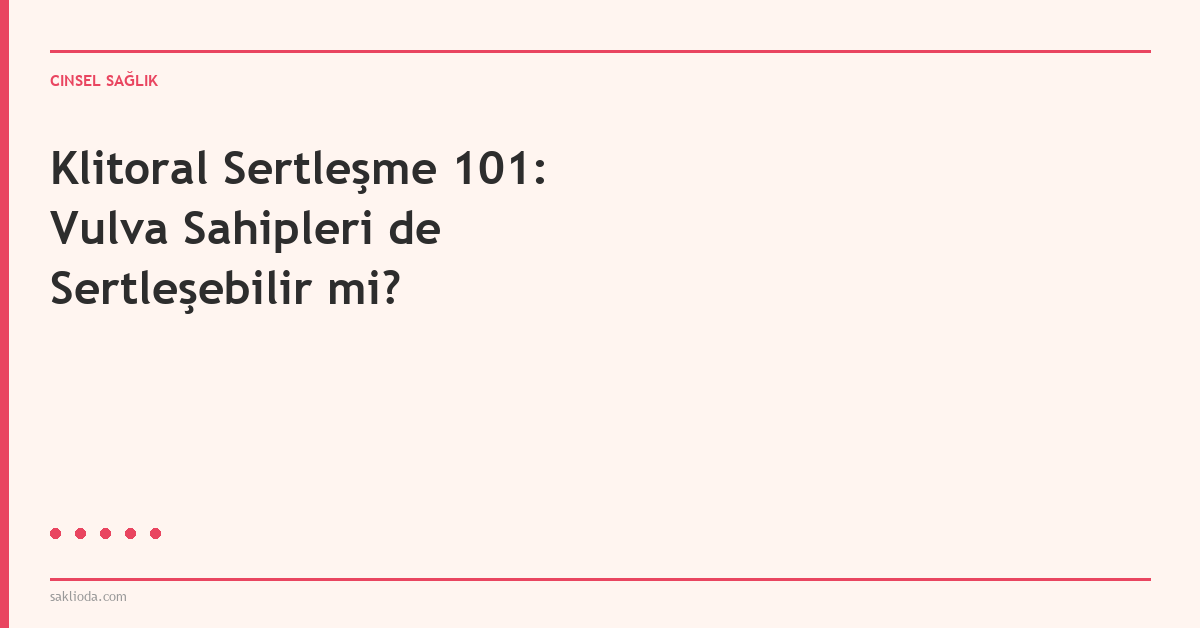 Klitoral Sertleşme 101: Vulva Sahipleri de Sertleşebilir mi? - Saklioda Blog
