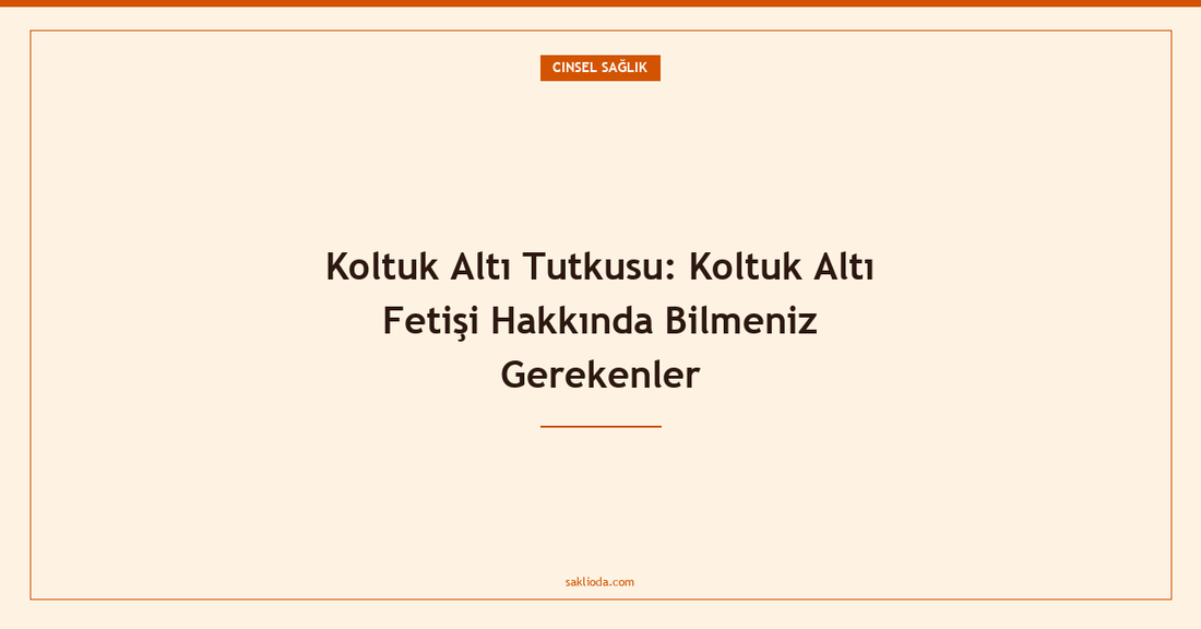 Koltuk Altı Tutkusu: Koltuk Altı Fetişi Hakkında Bilmeniz Gerekenler - Saklioda Blog