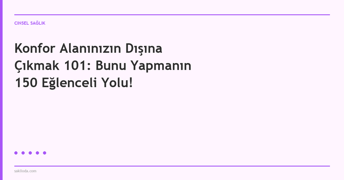 Konfor Alanınızın Dışına Çıkmak 101: Bunu Yapmanın 150 Eğlenceli Yolu! - Saklioda Blog