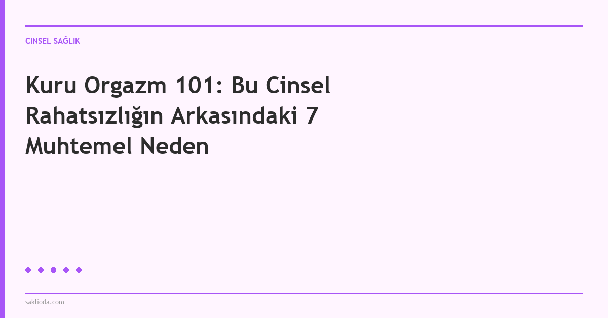 Kuru Orgazm 101: Bu Cinsel Rahatsızlığın Arkasındaki 7 Muhtemel Neden - Saklioda Blog