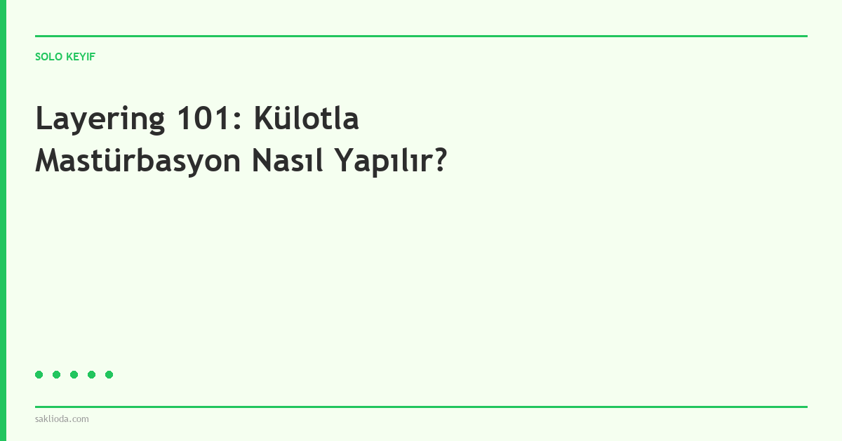 Layering 101: Külotla Mastürbasyon Nasıl Yapılır? - Saklioda Blog