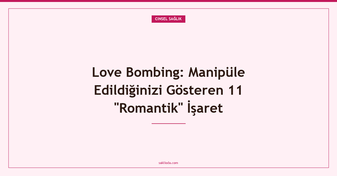 Love Bombing: Manipüle Edildiğinizi Gösteren 11 "Romantik" İşaret - Saklioda Blog