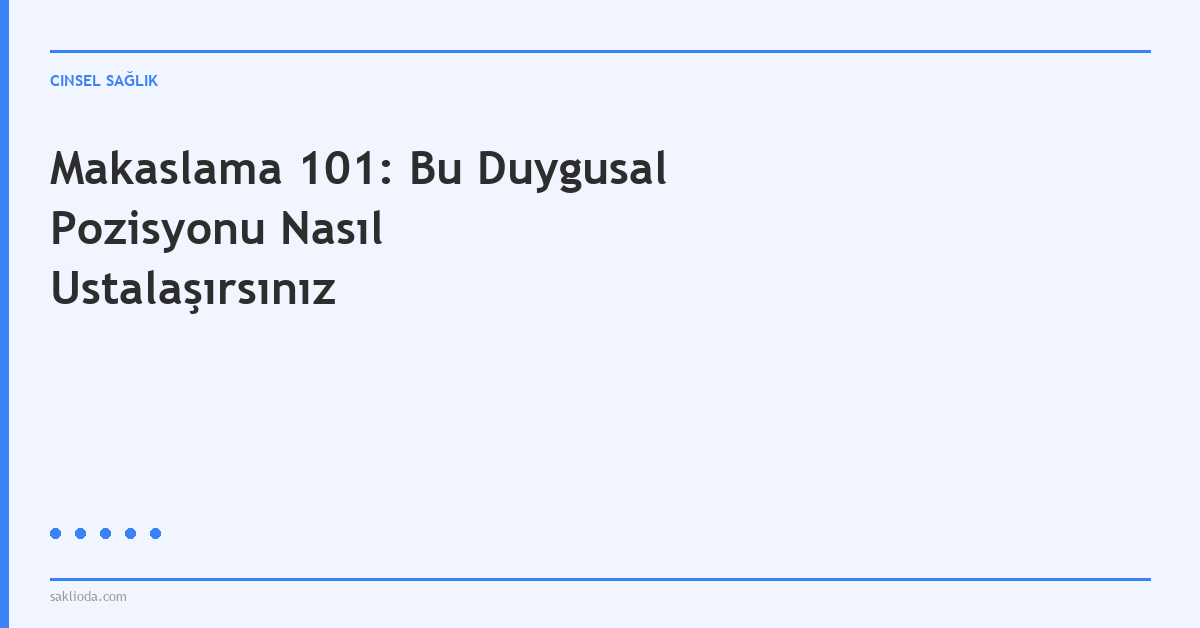 Makaslama 101: Bu Duygusal Pozisyonu Nasıl Ustalaşırsınız - Saklioda Blog