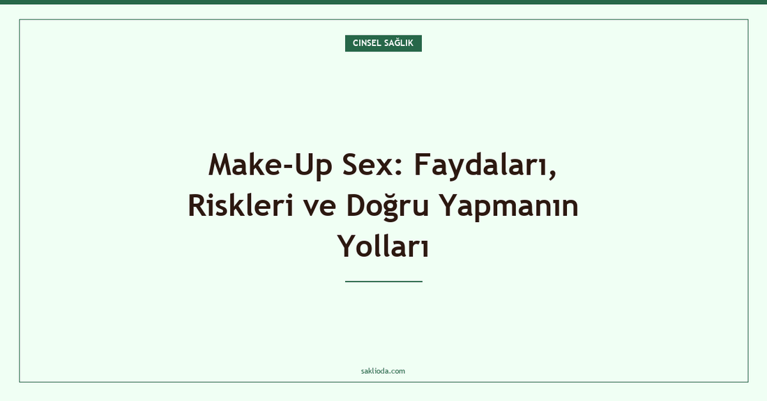 Make-Up Sex: Faydaları, Riskleri ve Doğru Yapmanın Yolları - Saklioda Blog