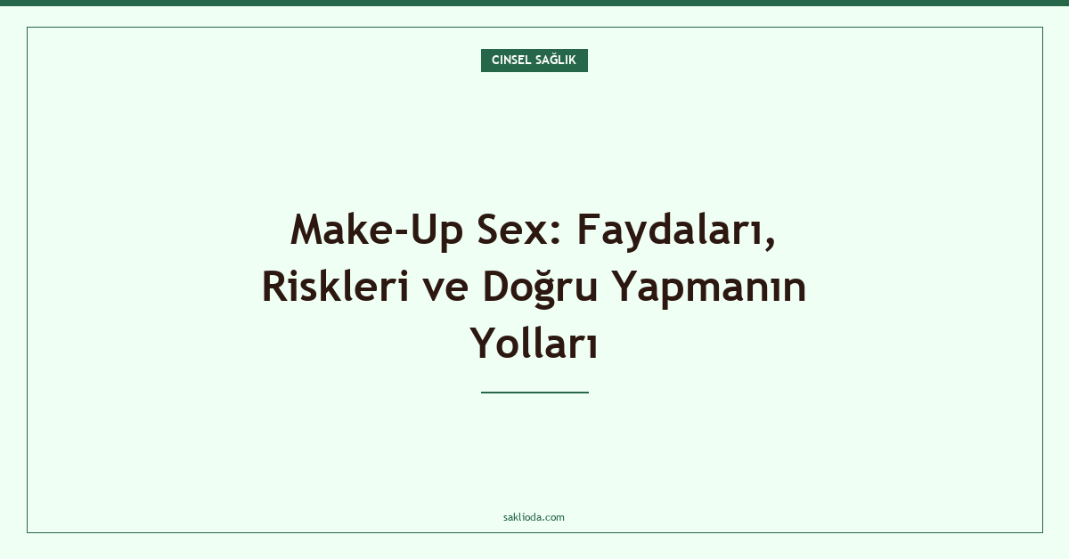Make-Up Sex: Faydaları, Riskleri ve Doğru Yapmanın Yolları - Saklioda Blog