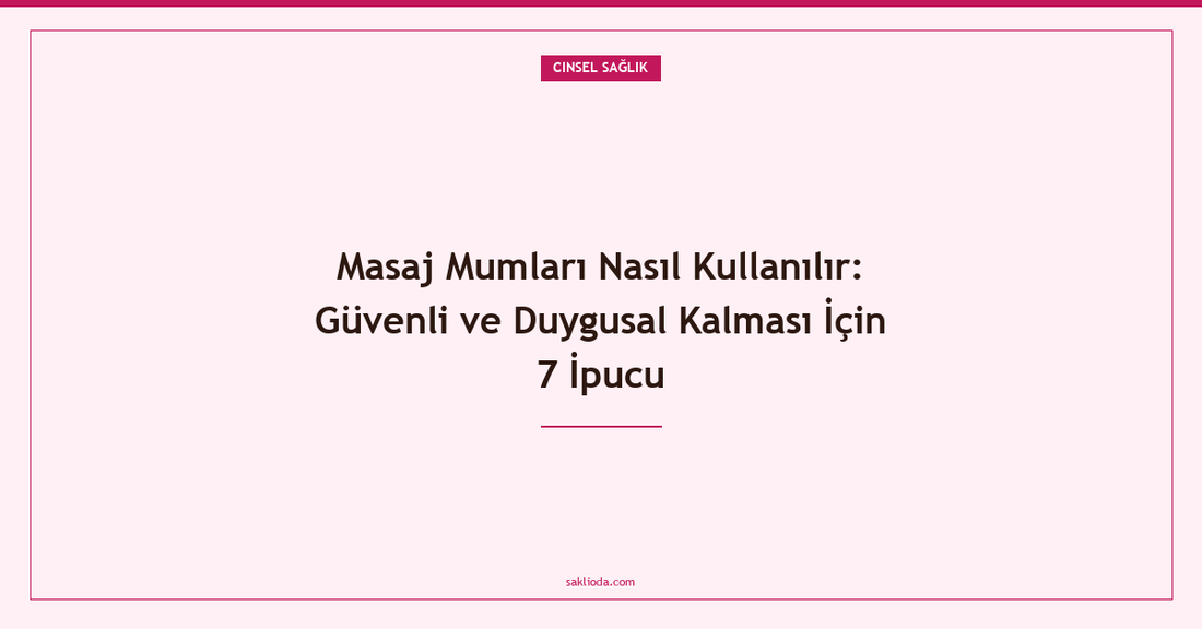 Masaj Mumları Nasıl Kullanılır: Güvenli ve Duygusal Kalması İçin 7 İpucu - Saklioda Blog