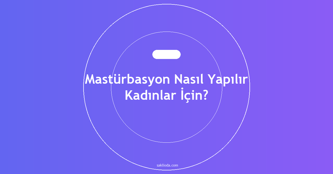 Mastürbasyon Nasıl Yapılır Kadınlar İçin? - Saklioda Blog