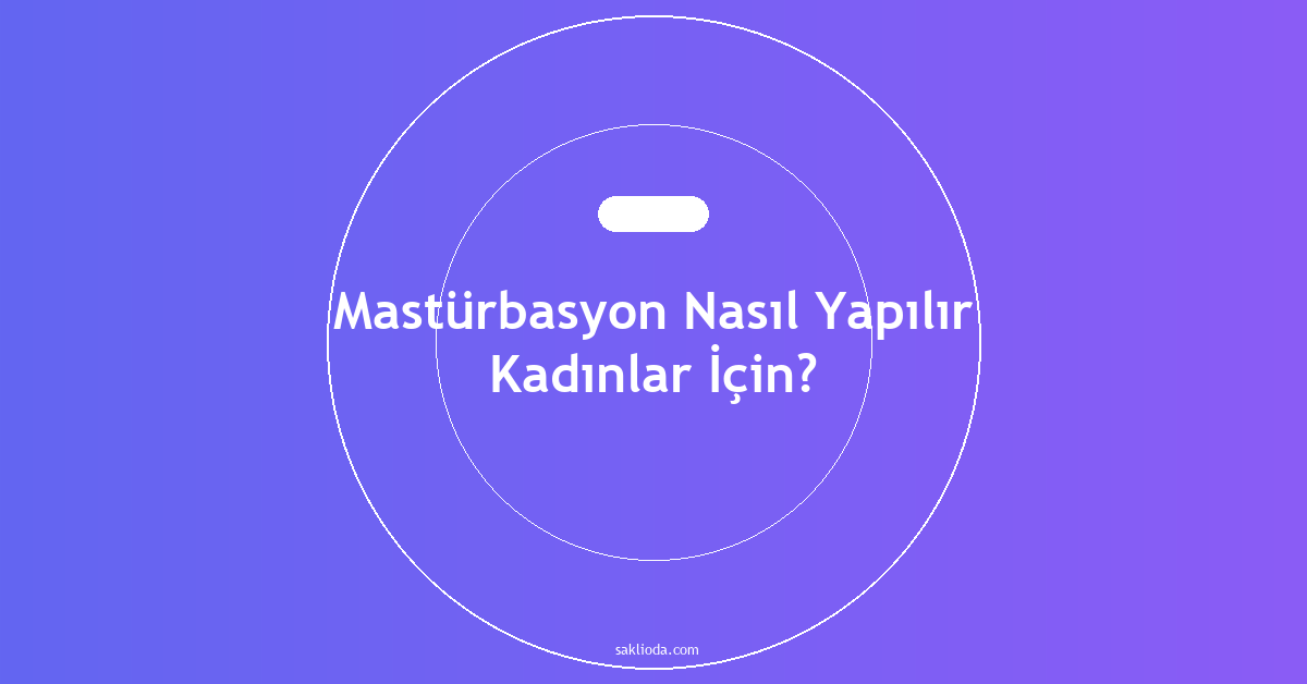 Mastürbasyon Nasıl Yapılır Kadınlar İçin? - Saklioda Blog