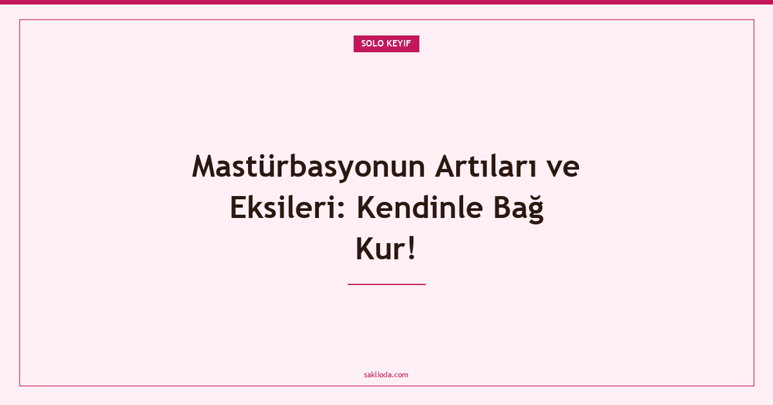 Mastürbasyonun Artıları ve Eksileri: Kendinle Bağ Kur! - Saklioda Blog