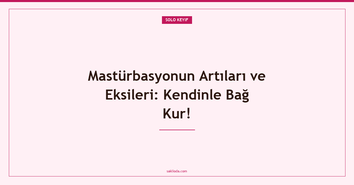 Mastürbasyonun Artıları ve Eksileri: Kendinle Bağ Kur! - Saklioda Blog