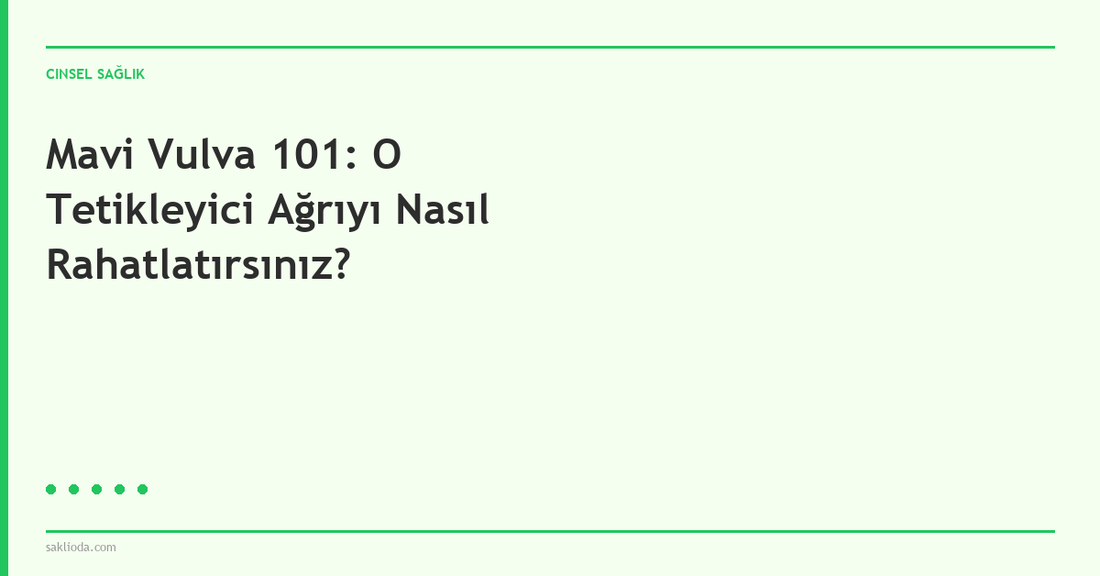 Mavi Vulva 101: O Tetikleyici Ağrıyı Nasıl Rahatlatırsınız? - Saklioda Blog