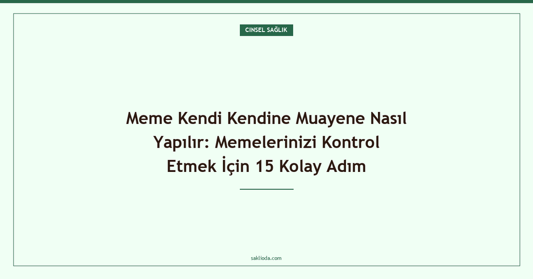Meme Kendi Kendine Muayene Nasıl Yapılır: Memelerinizi Kontrol Etmek İçin 15 Kolay Adım - Saklioda Blog