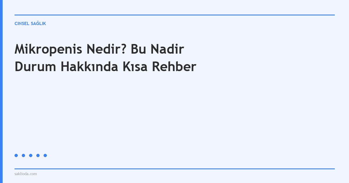Mikropenis Nedir? Bu Nadir Durum Hakkında Kısa Rehber - Saklioda Blog