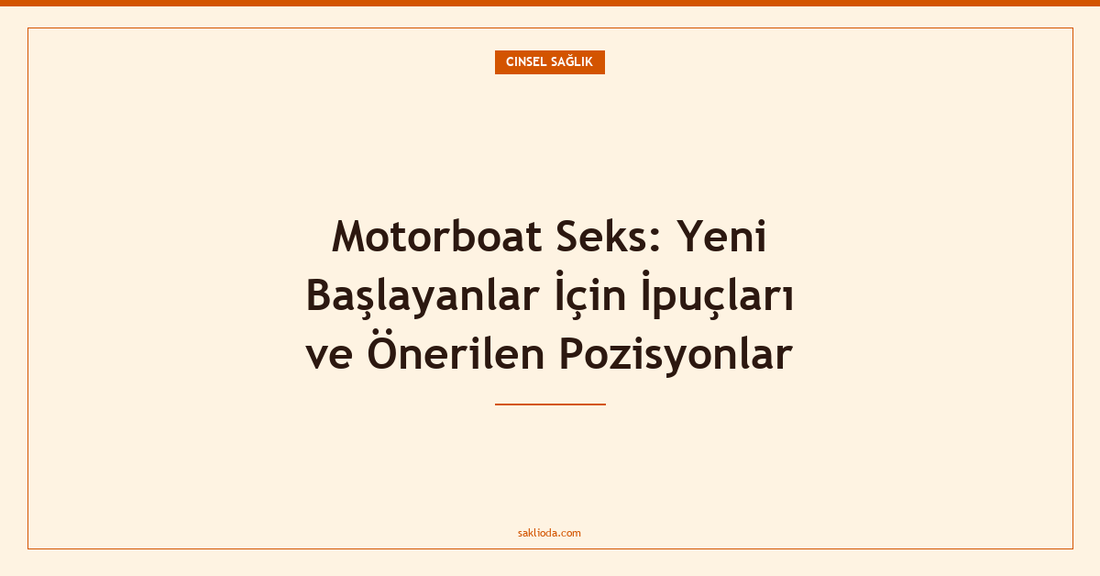 Motorboat Seks: Yeni Başlayanlar İçin İpuçları ve Önerilen Pozisyonlar - Saklioda Blog