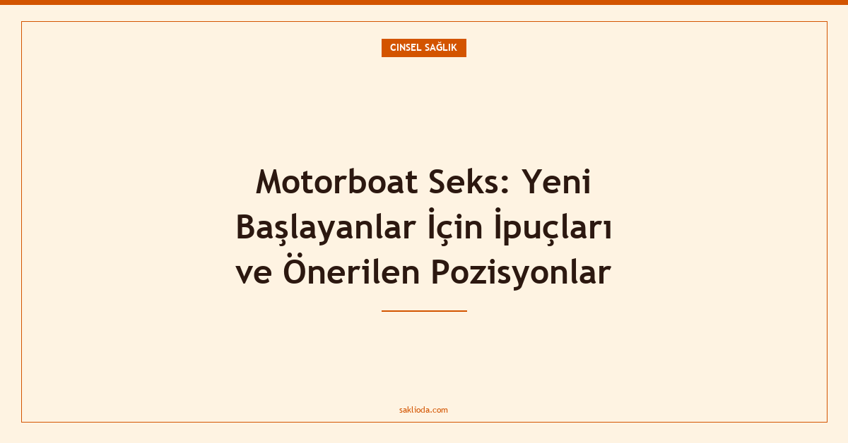 Motorboat Seks: Yeni Başlayanlar İçin İpuçları ve Önerilen Pozisyonlar - Saklioda Blog
