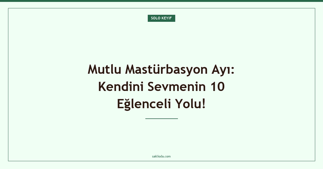Mutlu Mastürbasyon Ayı: Kendini Sevmenin 10 Eğlenceli Yolu! - Saklioda Blog