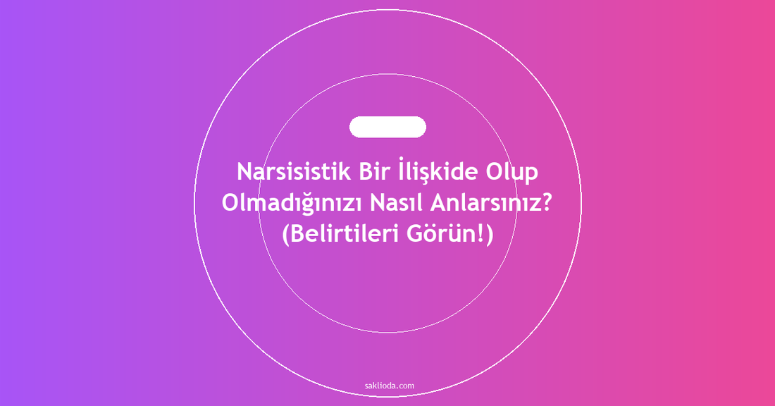 Narsisistik Bir İlişkide Olup Olmadığınızı Nasıl Anlarsınız? - Saklioda Blog