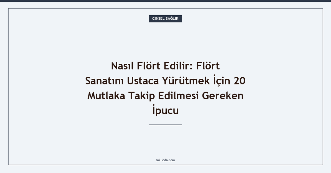 Nasıl Flört Edilir: Flört Sanatını Ustaca Yürütmek İçin 20 Mutlaka Takip Edilmesi Gereken İpucu - Saklioda Blog