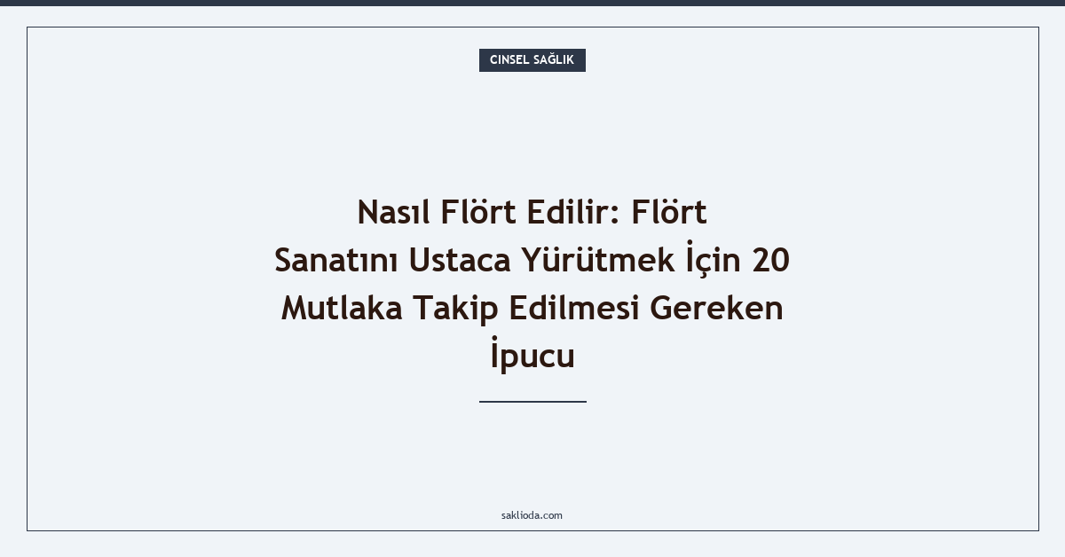 Nasıl Flört Edilir: Flört Sanatını Ustaca Yürütmek İçin 20 Mutlaka Takip Edilmesi Gereken İpucu - Saklioda Blog