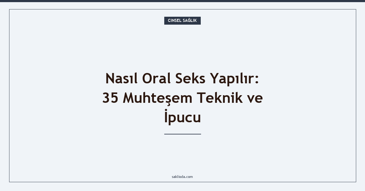Nasıl Oral Seks Yapılır: 35 Muhteşem Teknik ve İpucu - Saklioda Blog