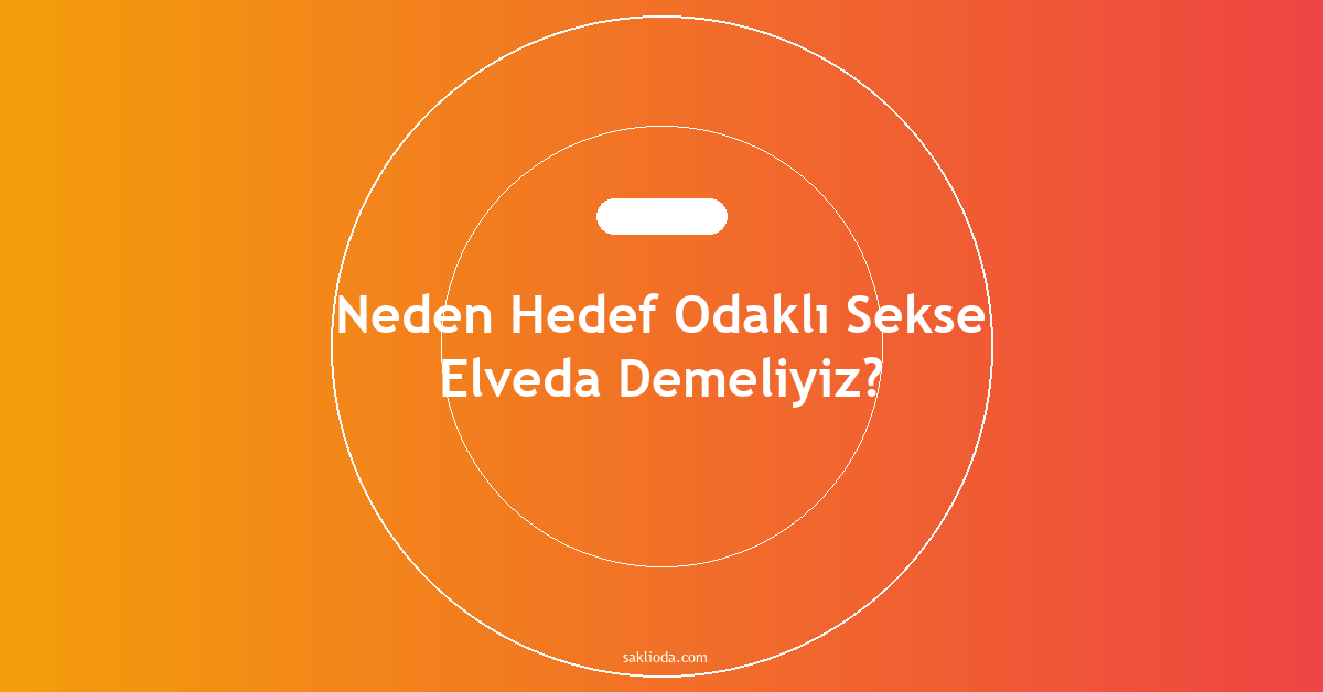 Neden Hedef Odaklı Sekse Elveda Demeliyiz? - Saklioda Blog