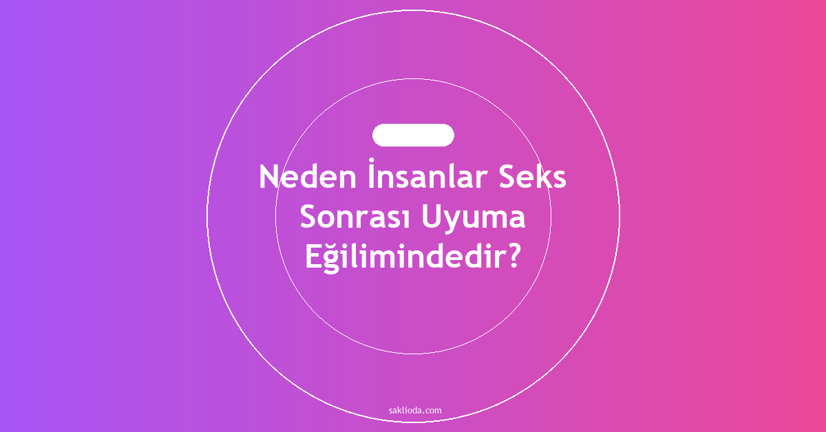 Neden İnsanlar Seks Sonrası Uyuma Eğilimindedir? - Saklioda Blog