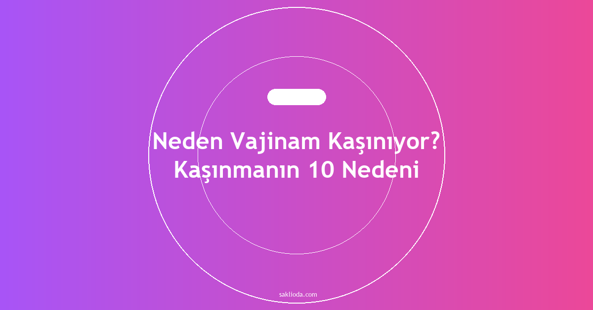 Neden Vajinam Kaşınıyor? Kaşınmanın 10 Nedeni - Saklioda Blog